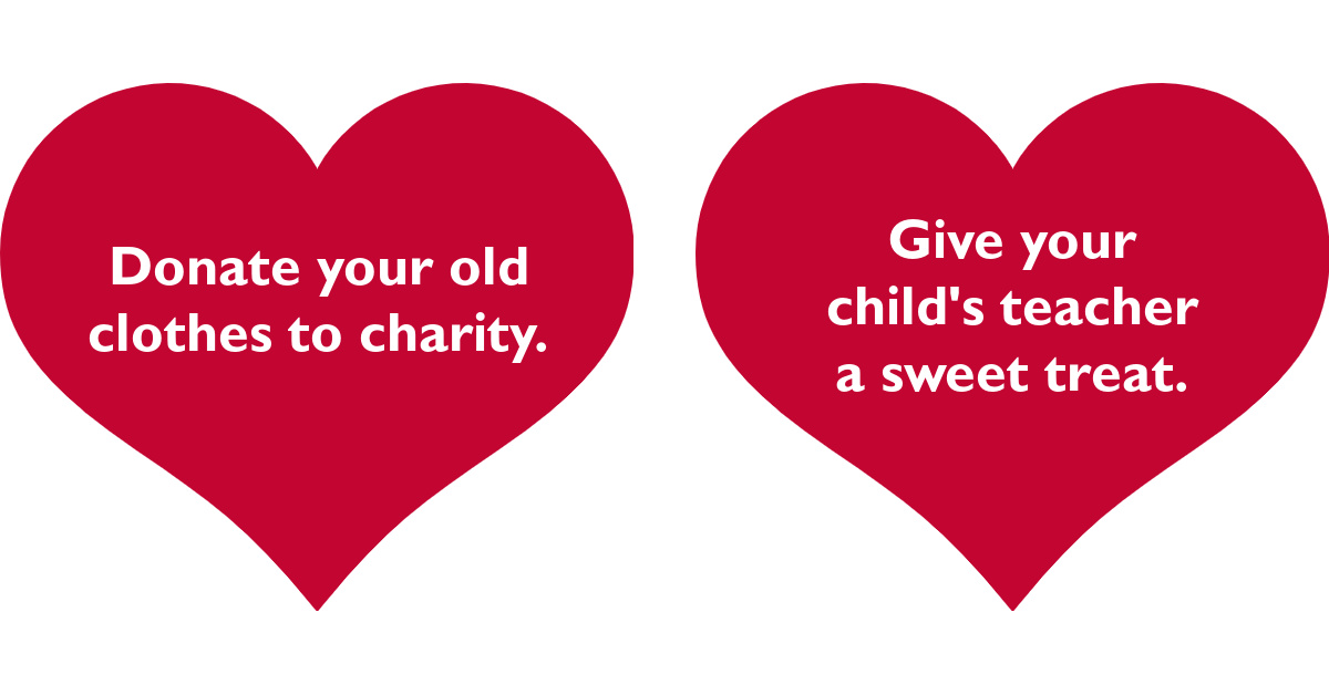 Donate your old clothes to charity. Give your child's teacher a sweet treat.